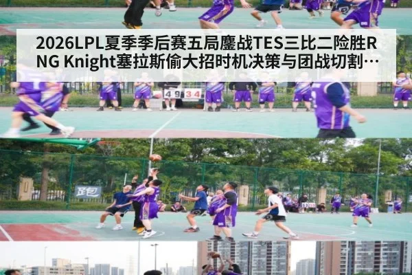 2026LPL夏季季后赛五局鏖战TES三比二险胜RNG Knight塞拉斯偷大招时机决策与团战切割深度复盘