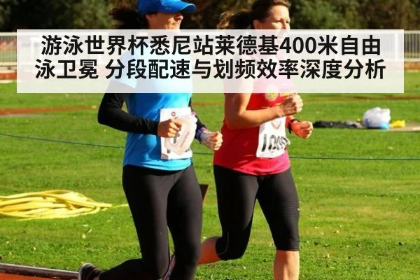 游泳世界杯悉尼站莱德基400米自由泳卫冕 分段配速与划频效率深度分析